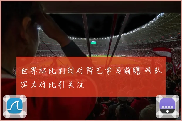 世界杯比利时对阵巴拿马前瞻 两队实力对比引关注