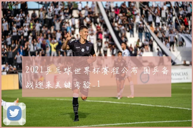 2021乒乓球世界杯赛程公布 国乒备战迎来关键考验_1