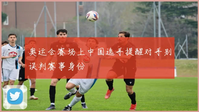 奥运会赛场上中国选手提醒对手别误判赛事身份