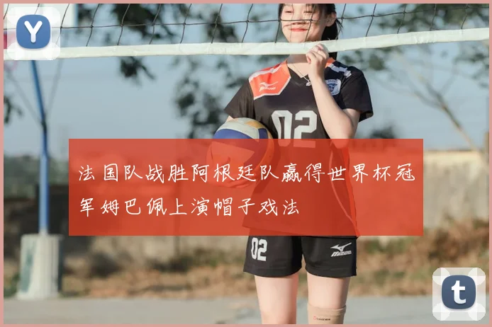 法国队战胜阿根廷队赢得世界杯冠军姆巴佩上演帽子戏法