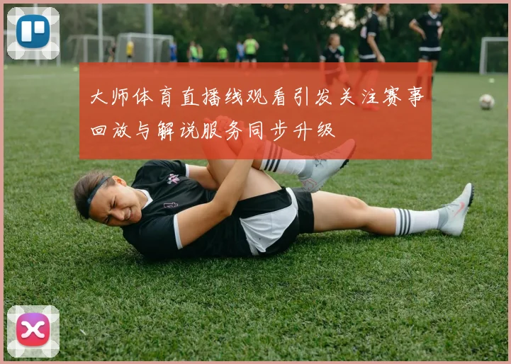 大师体育直播线观看引发关注赛事回放与解说服务同步升级