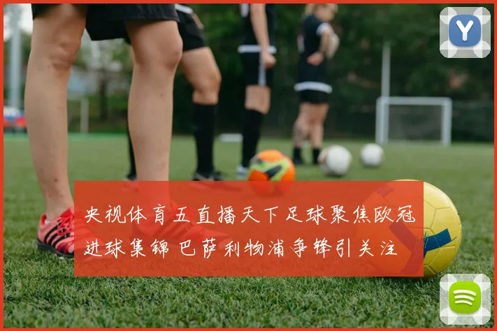 央视体育五直播天下足球聚焦欧冠进球集锦 巴萨利物浦争锋引关注