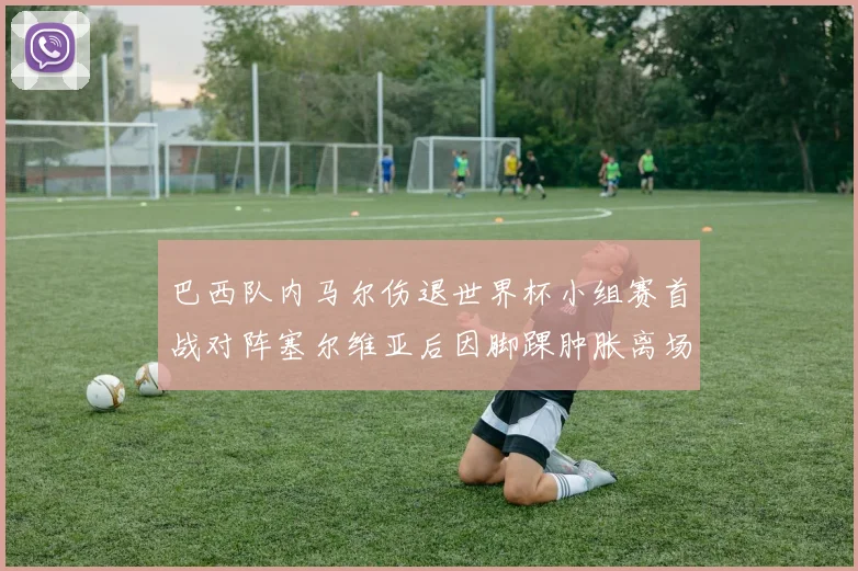 巴西队内马尔伤退世界杯小组赛首战对阵塞尔维亚后因脚踝肿胀离场