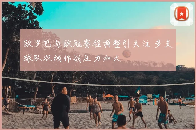 欧罗巴与欧冠赛程调整引关注 多支球队双线作战压力加大