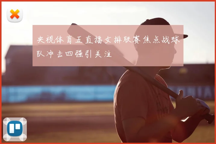 央视体育五直播女排联赛焦点战球队冲击四强引关注