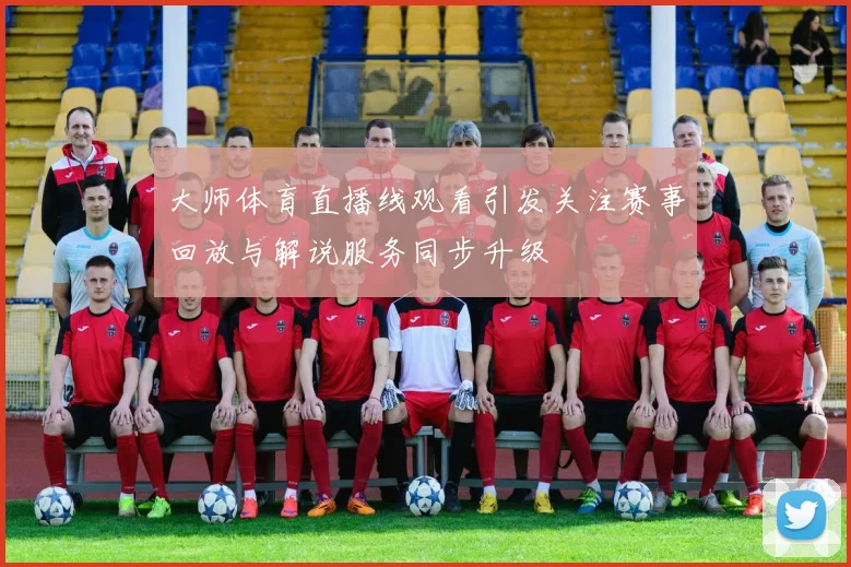 大师体育直播线观看引发关注赛事回放与解说服务同步升级