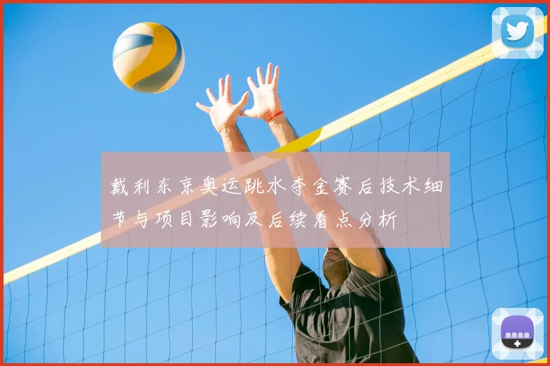 戴利东京奥运跳水夺金赛后技术细节与项目影响及后续看点分析